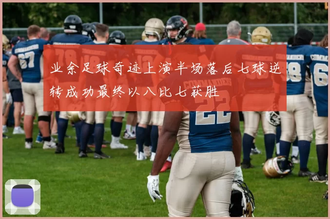 业余足球奇迹上演半场落后七球逆转成功最终以八比七获胜