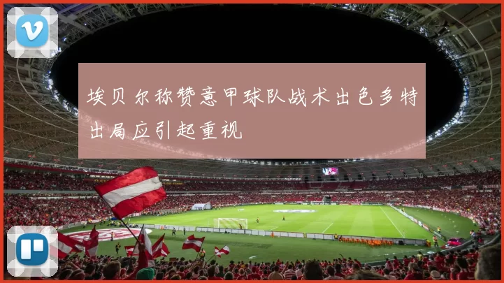 埃贝尔称赞意甲球队战术出色多特出局应引起重视
