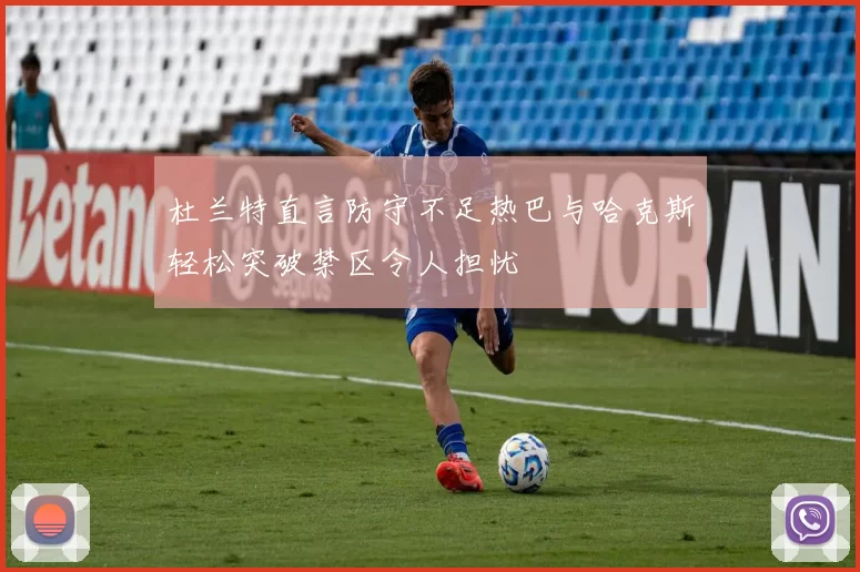 杜兰特直言防守不足热巴与哈克斯轻松突破禁区令人担忧