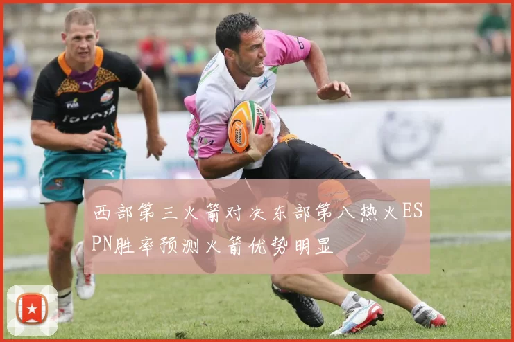 西部第三火箭对决东部第八热火ESPN胜率预测火箭优势明显