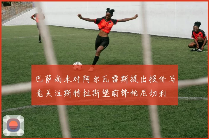 巴萨尚未对阿尔瓦雷斯提出报价马竞关注斯特拉斯堡前锋帕尼切利
