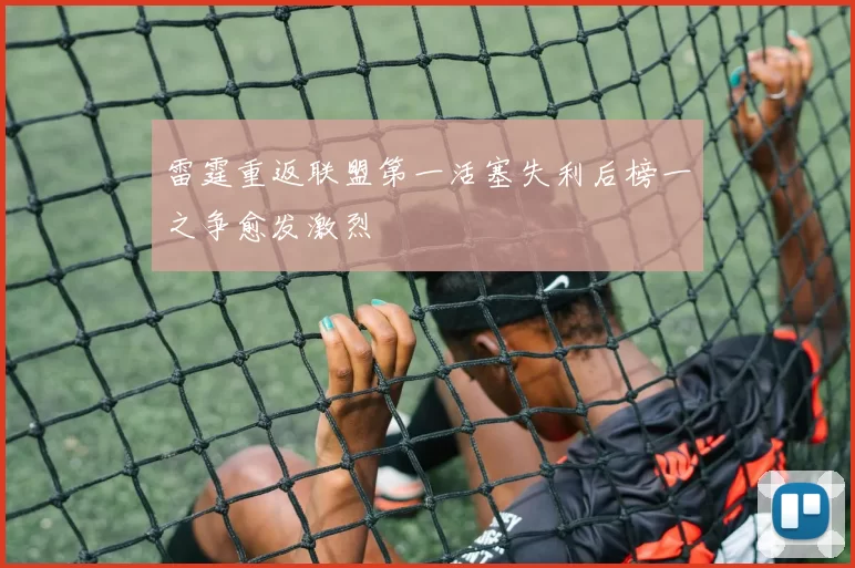 雷霆重返联盟第一活塞失利后榜一之争愈发激烈
