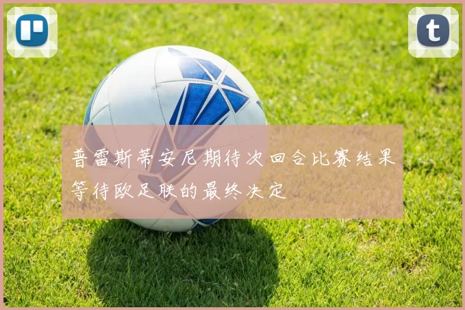 普雷斯蒂安尼期待次回合比赛结果等待欧足联的最终决定