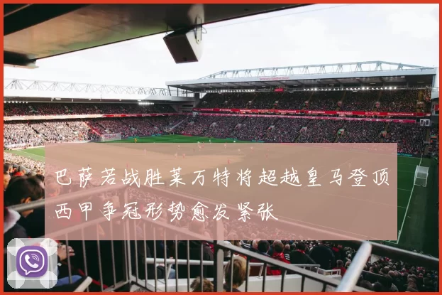 巴萨若战胜莱万特将超越皇马登顶西甲争冠形势愈发紧张
