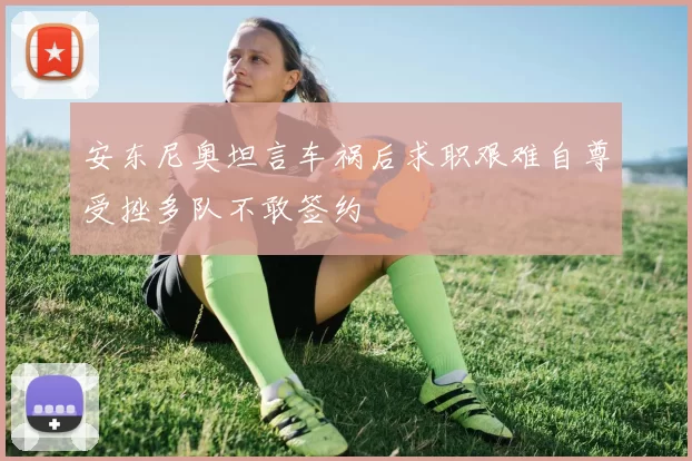 安东尼奥坦言车祸后求职艰难自尊受挫多队不敢签约