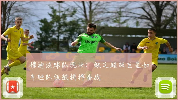 穆迪谈球队现状：缺乏超级巨星如年轻队伍般拼搏奋战